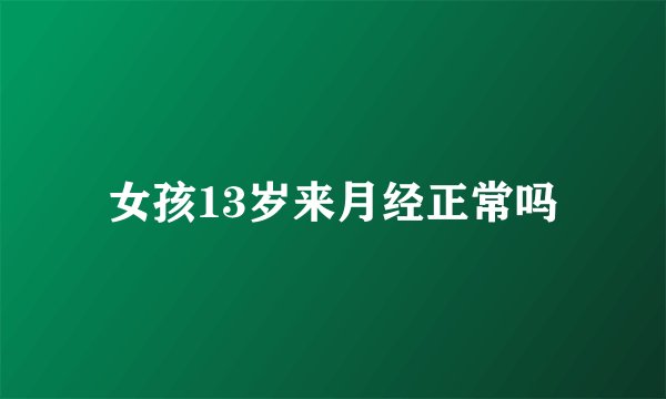 女孩13岁来月经正常吗