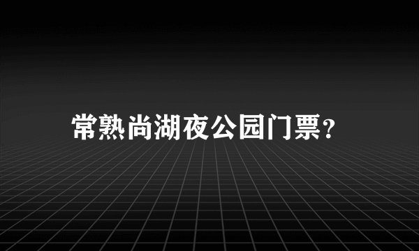 常熟尚湖夜公园门票？