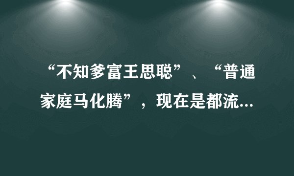 “不知爹富王思聪”、“普通家庭马化腾”，现在是都流行这样的炫耀方式吗？你怎么看？