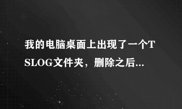 我的电脑桌面上出现了一个TSLOG文件夹，删除之后一打开网页又会自动生成，怎么解决？