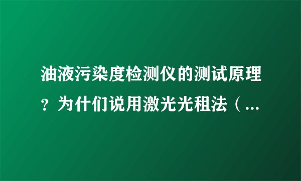 油液污染度检测仪的测试原理？为什们说用激光光租法（遮光式）方法能保证测量精度？ 国内有哪些厂家采用