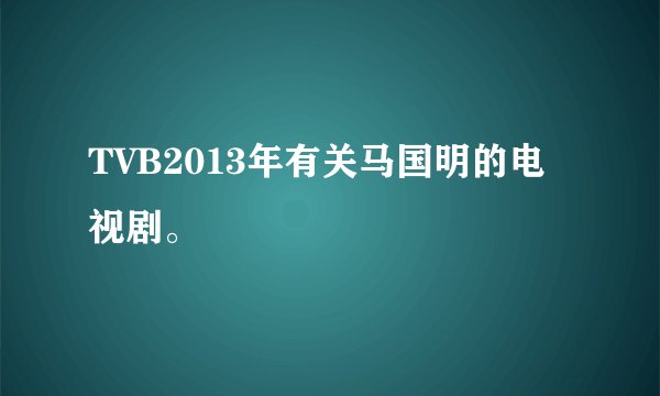TVB2013年有关马国明的电视剧。