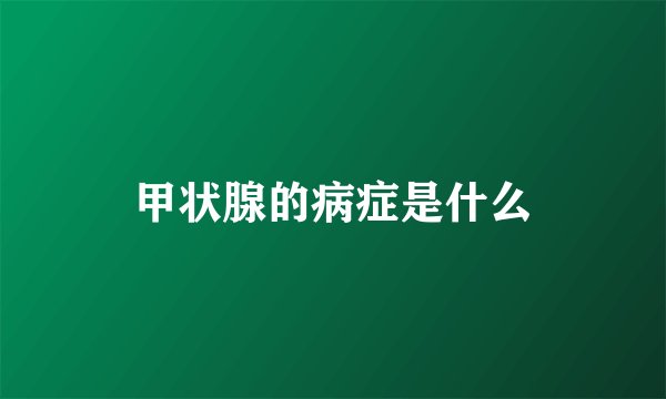 甲状腺的病症是什么