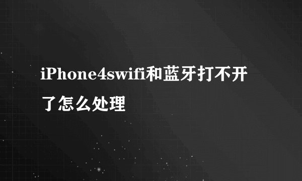 iPhone4swifi和蓝牙打不开了怎么处理