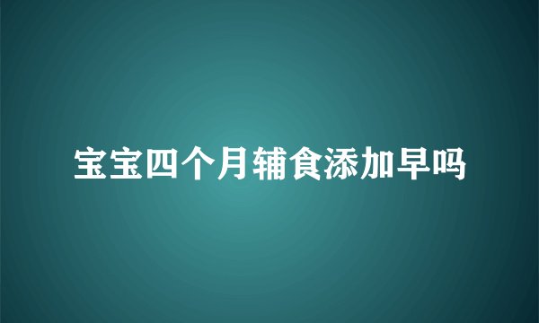 宝宝四个月辅食添加早吗