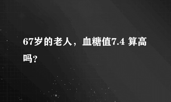 67岁的老人，血糖值7.4 算高吗？
