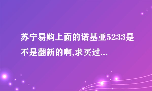 苏宁易购上面的诺基亚5233是不是翻新的啊,求买过的朋友给点建议