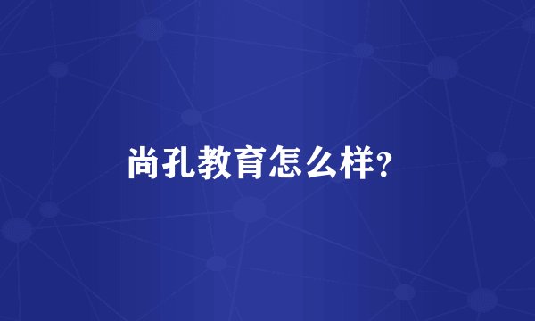尚孔教育怎么样？