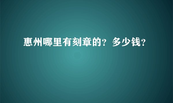 惠州哪里有刻章的？多少钱？