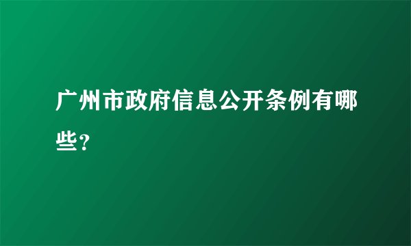 广州市政府信息公开条例有哪些？