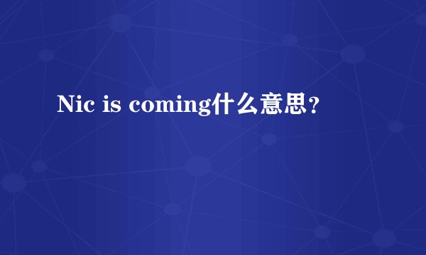 Nic is coming什么意思？