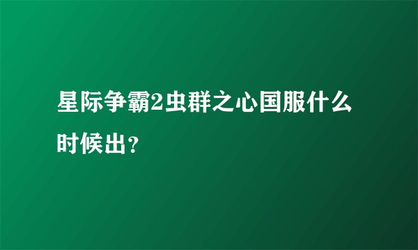 星际争霸2虫群之心国服什么时候出？