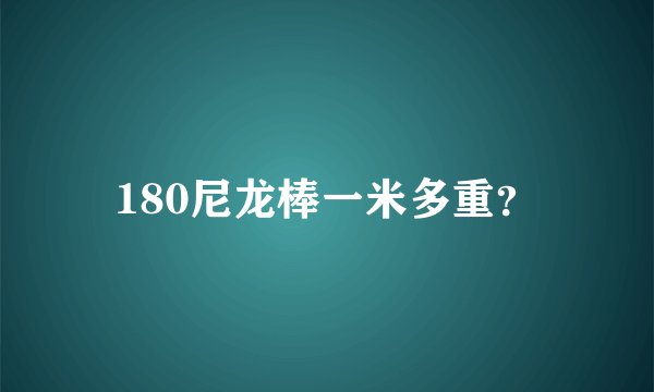 180尼龙棒一米多重？