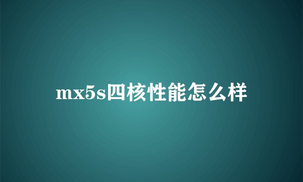 mx5s四核性能怎么样