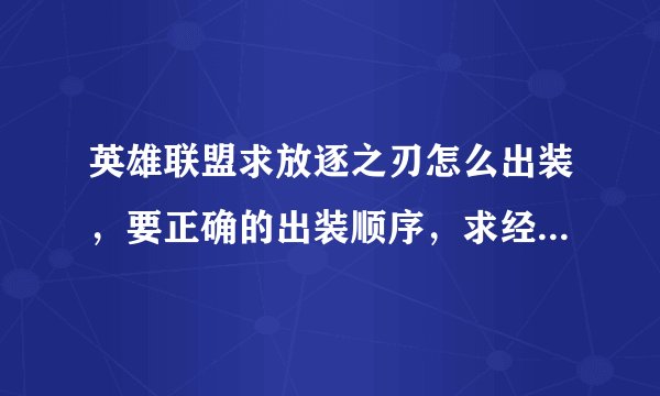 英雄联盟求放逐之刃怎么出装，要正确的出装顺序，求经常玩这个英雄的高手指教