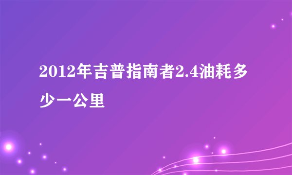 2012年吉普指南者2.4油耗多少一公里