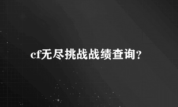 cf无尽挑战战绩查询？