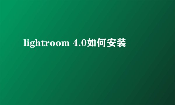 lightroom 4.0如何安装