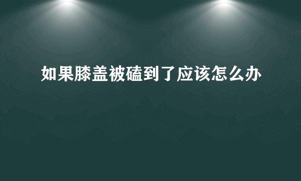 如果膝盖被磕到了应该怎么办