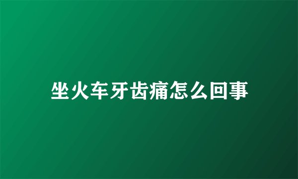 坐火车牙齿痛怎么回事