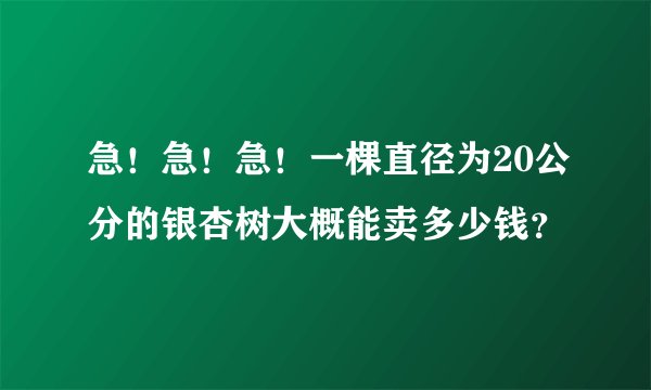 急！急！急！一棵直径为20公分的银杏树大概能卖多少钱？