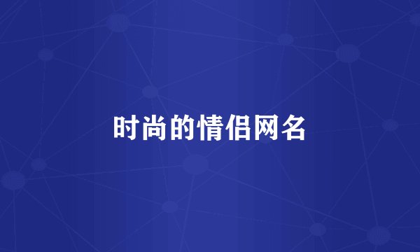 时尚的情侣网名