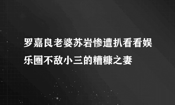 罗嘉良老婆苏岩惨遭扒看看娱乐圈不敌小三的糟糠之妻