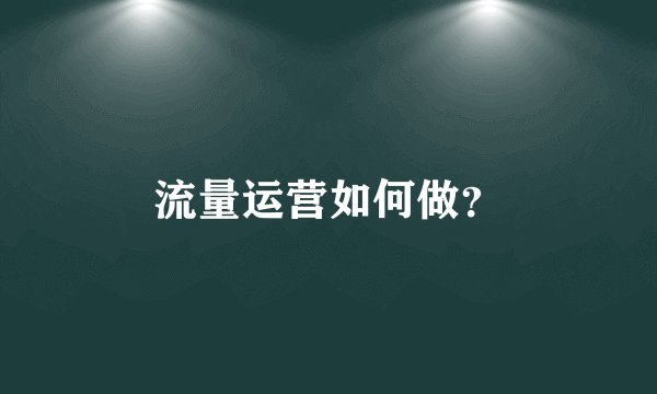 流量运营如何做？