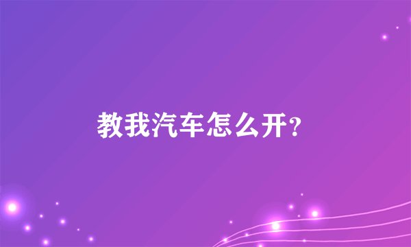 教我汽车怎么开？