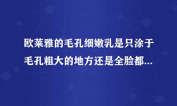 欧莱雅的毛孔细嫩乳是只涂于毛孔粗大的地方还是全脸都涂.需要用多久会有效果呢.