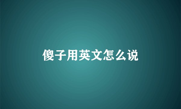傻子用英文怎么说