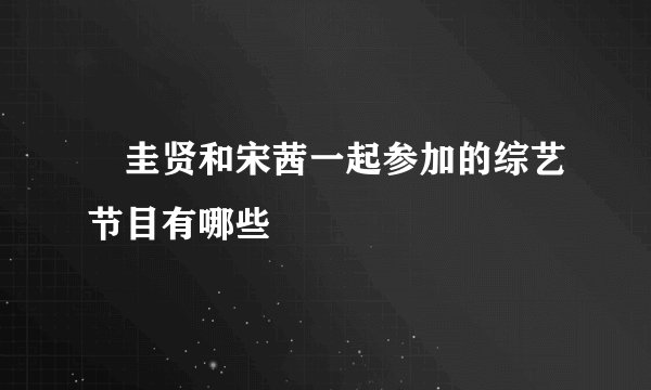 曺圭贤和宋茜一起参加的综艺节目有哪些