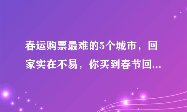 春运购票最难的5个城市，回家实在不易，你买到春节回家的票了吗