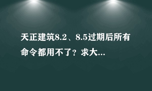 天正建筑8.2、8.5过期后所有命令都用不了？求大神解决！
